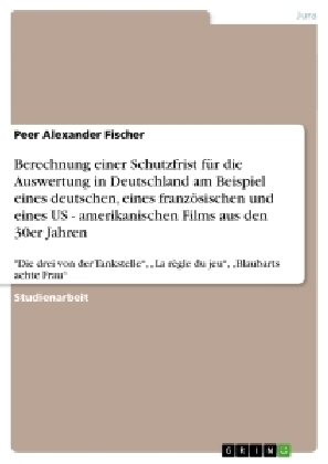 Berechnung einer Schutzfrist fÃ¼r die Auswertung in Deutschland am Beispiel eines deutschen, eines franzÃ¶sischen und eines US - amerikanischen Films aus den 30er Jahren - Peer Alexander Fischer