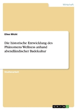 Die historische Entwicklung des Phänomens Wellness anhand abendländischer Badekultur - Ellen Wicht