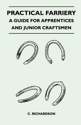 Practical Farriery - A Guide for Apprentices and Junior Craftsmen - C. Richardson