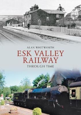 Esk Valley Railway Through Time - Alan Whitworth