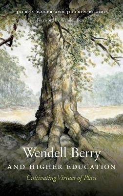 Wendell Berry and Higher Education - Jack R. Baker, Jeffrey Bilbro, Wendell Berry