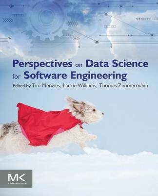 Perspectives on Data Science for Software Engineering - Tim Menzies, Laurie Williams, Thomas Zimmermann