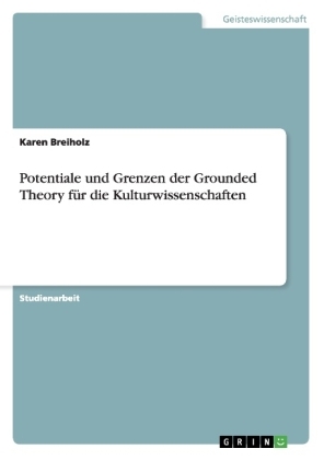 Potentiale und Grenzen der Grounded Theory fÃ¼r die Kulturwissenschaften - Karen Breiholz