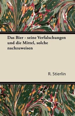 Das Bier - Seine Verfalschungen Und Die Mittel, Solche Nachzuweisen - R. Stierlin