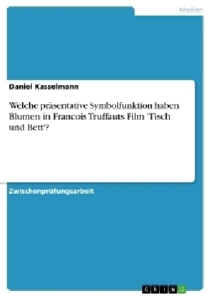 Welche prÃ¤sentative Symbolfunktion haben Blumen in Francois Truffauts Film 'Tisch und Bett'? - Daniel Kasselmann