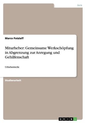 Miturheber: Gemeinsame WerkschÃ¶pfung in Abgrenzung zur Anregung und Gehilfenschaft - Marco Patzlaff