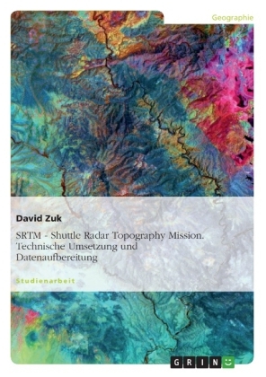 SRTM - Shuttle Radar Topography Mission. Technische Umsetzung und Datenaufbereitung - David Zuk