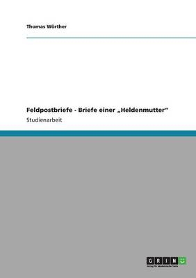 Feldpostbriefe - Briefe einer Â¿HeldenmutterÂ¿ - Thomas WÃ¶rther