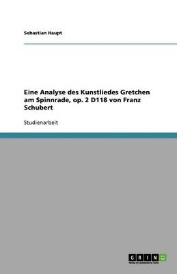 Eine Analyse des Kunstliedes Gretchen am Spinnrade, op. 2 D118 von Franz Schubert - Sebastian Haupt