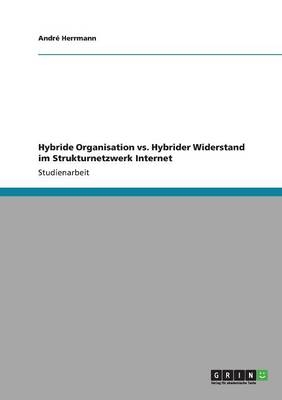 Hybride Organisation vs. Hybrider Widerstand im Strukturnetzwerk Internet - AndrÃ© Herrmann