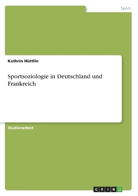 Sportsoziologie in Deutschland und Frankreich - Kathrin Hüttlin