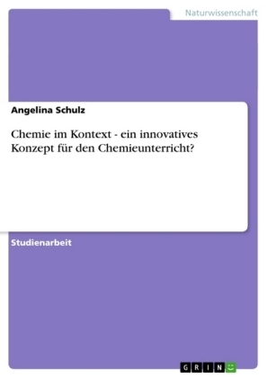 Chemie im Kontext - ein innovatives Konzept fÃ¼r den Chemieunterricht? - Angelina Schulz