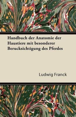 Handbuch Der Anatomie Der Haustiere Mit Besonderer Berucksichtigung Des Pferdes - Ludwig Franck