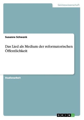 Das Lied als Medium der reformatorischen Ãffentlichkeit - Susanne Schwank