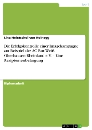 Die Erfolgskontrolle einer Imagekampagne am Beispiel des SC Rot-WeiÃ Oberhausen-Rheinland e.V. Â¿ Eine Rezipientenbefragung - Lina Heintschel von Heinegg