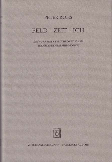 Feld - Zeit - Ich. Entwurf einer feldtheoretischen Transzendentalphilosophie - Peter Rohs