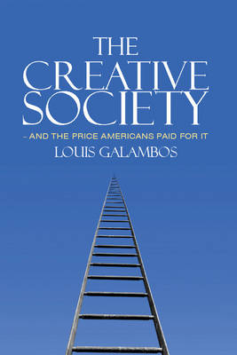 The Creative Society – and the Price Americans Paid for It - Louis Galambos