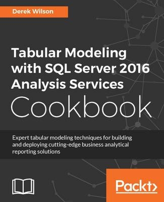 Tabular Modeling with SQL Server 2016 Analysis Services Cookbook - Derek Wilson