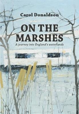 On the Marshes: A Journey into England's Waterlands - Carol Donaldson