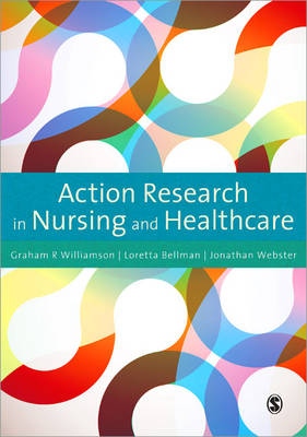 Action Research in Nursing and Healthcare - G.R. Williamson, Loretta Bellman, Jonathan Webster