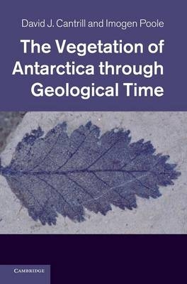 The Vegetation of Antarctica through Geological Time - David J. Cantrill, Imogen Poole