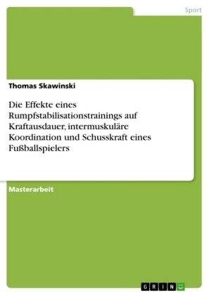 Die Effekte eines Rumpfstabilisationstrainings auf Kraftausdauer, intermuskulÃ¤re Koordination und Schusskraft eines FuÃballspielers - Thomas Skawinski