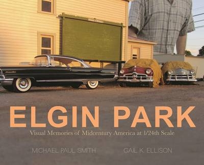 Elgin Park: Visual Memories of America from the 1920's to the Mid 1960's at 1/24th Scale - Michael Paul Smith, Gail Ellison