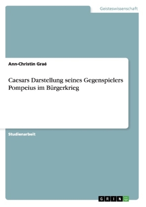 Caesars Darstellung seines Gegenspielers Pompeius im BÃ¼rgerkrieg - Ann-Christin GraÃ©