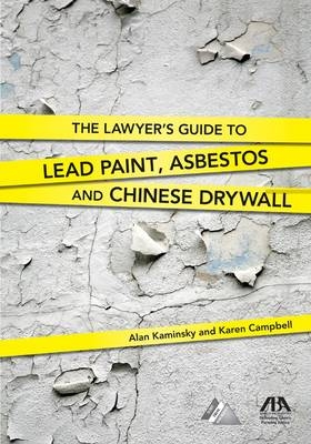 The Lawyer's Guide to Lead Paint, Asbestos and Chinese Drywall - Alan Kaminsky, Karen Campbell