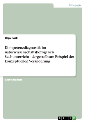 Kompetenzdiagnostik im naturwissenschaftsbezogenen Sachunterricht - dargestellt am Beispiel der konzeptuellen VerÃ¤nderung - Olga Hock