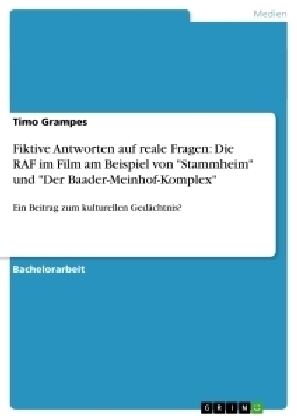 Fiktive Antworten auf reale Fragen: Die RAF im Film am Beispiel von "Stammheim" und "Der Baader-Meinhof-Komplex" - Timo Grampes