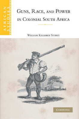 Guns, Race, and Power in Colonial South Africa - William Kelleher Storey