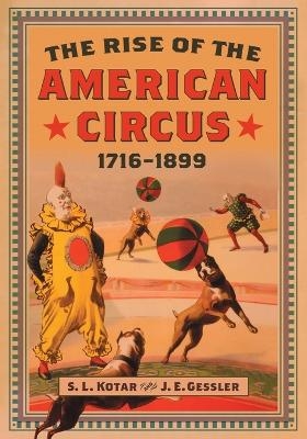 The Rise of the American Circus, 1716-1899 - S.L. Kotar, J.E. Gessler