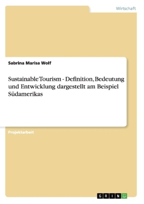 Sustainable Tourism - Definition, Bedeutung und Entwicklung dargestellt am Beispiel SÃ¼damerikas - Sabrina Marisa Wolf