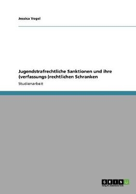 Jugendstrafrechtliche Sanktionen und ihre (verfassungs-)rechtlichen Schranken - Jessica Vogel