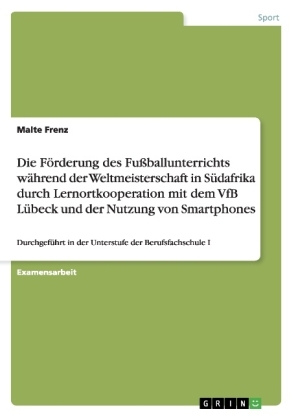 Die FÃ¶rderung des FuÃballunterrichts wÃ¤hrend der Weltmeisterschaft in SÃ¼dafrika durch Lernortkooperation mit dem VfB LÃ¼beck und der Nutzung von Smartphones - Malte Frenz