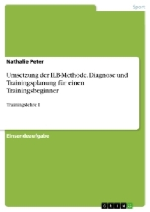 Umsetzung der ILB-Methode. Diagnose und Trainingsplanung für einen Trainingsbeginner - Nathalie Peter