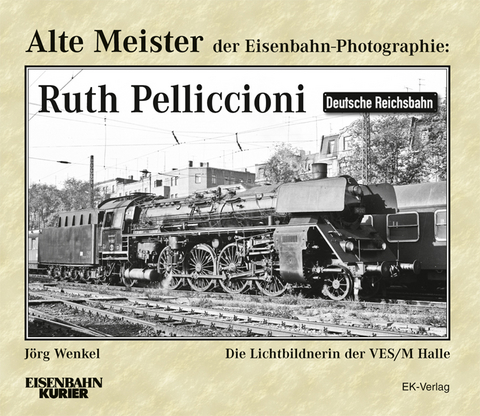 Alte Meister der Eisenbahn-Photographie: Ruth Pelliccioni - Jörg Wenkel