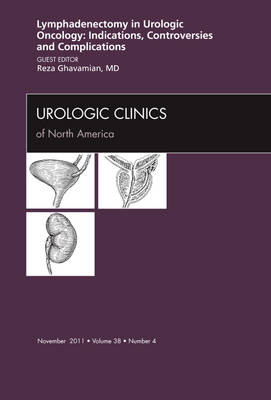 Lyphadenctomy in Urologic Oncology: Indications, Controversies, and Complications, An Issue of Urologic Clinics - Reza Ghavamian