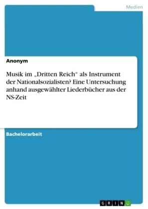 Musik im Â¿Dritten ReichÂ¿ als Instrument der Nationalsozialisten? Eine Untersuchung anhand ausgewÃ¤hlter LiederbÃ¼cher aus der NS-Zeit -  Anonym