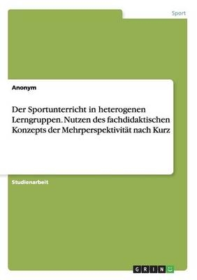 Der Sportunterricht in heterogenen Lerngruppen. Nutzen des fachdidaktischen Konzepts der MehrperspektivitÃ¤t nach Kurz -  Anonymous