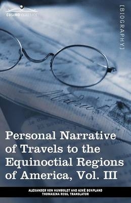 Personal Narrative of Travels to the Equinoctial Regions of America, Vol. III (in 3 Volumes) - Alexander Von Humboldt, Aime Bonpland