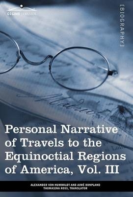 Personal Narrative of Travels to the Equinoctial Regions of America, Vol. III (in 3 Volumes) - Alexander Von Humboldt, Aime Bonpland