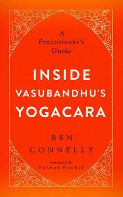 Inside Vasubandhu's Yogacara - Ben Connelly, Norman Fischer