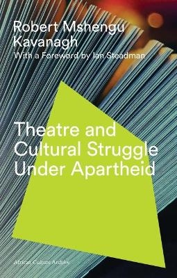 Theatre and Cultural Struggle under Apartheid - Robert Mshengu Kavanagh