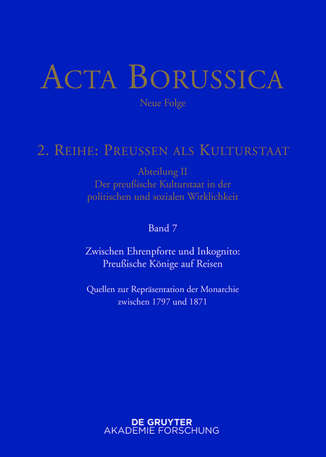 Acta Borussica - Neue Folge. Preußen als Kulturstaat. Der preußische... / Zwischen Ehrenpforte und Inkognito: Preußische Könige auf Reisen