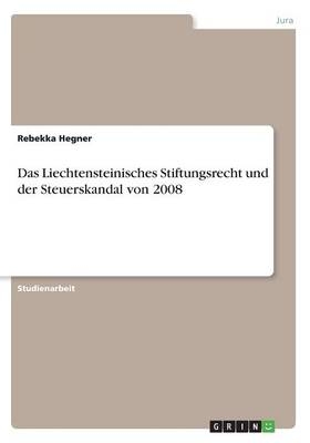 Das Liechtensteinisches Stiftungsrecht und der Steuerskandal von 2008 - Rebekka Hegner