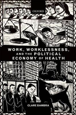 Work, Worklessness, and the Political Economy of Health - Clare Bambra