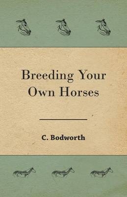 Breeding Your Own Horses - C Bodworth