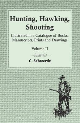 Hunting, Hawking, Shooting - Illustrated in a Catalogue of Books, Manuscripts, Prints and Drawings - Volume II - C Schwerdt